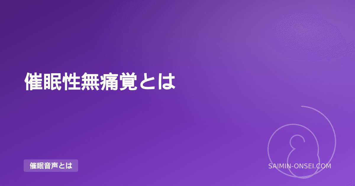 催眠性無痛覚とは — 医療現場での実例と催眠音声での応用
