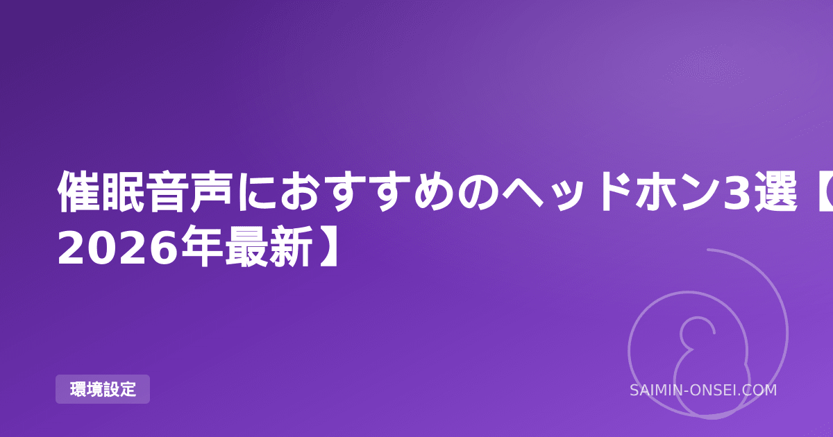 催眠音声におすすめのヘッドホン3選【2026年最新】— イヤホンとの使い分けと選び方